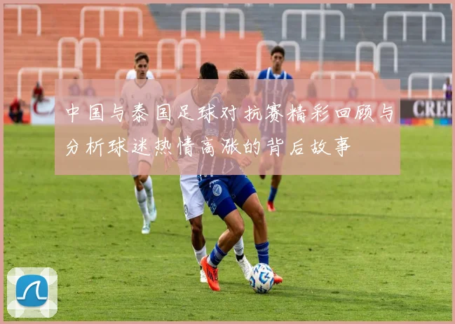 中国与泰国足球对抗赛精彩回顾与分析球迷热情高涨的背后故事