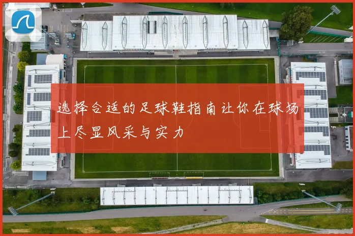 选择合适的足球鞋指南让你在球场上尽显风采与实力