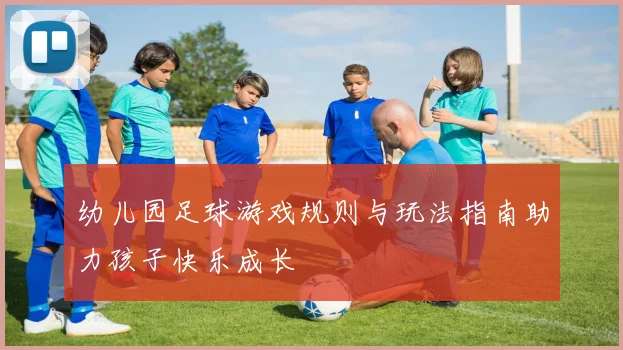 幼儿园足球游戏规则与玩法指南助力孩子快乐成长