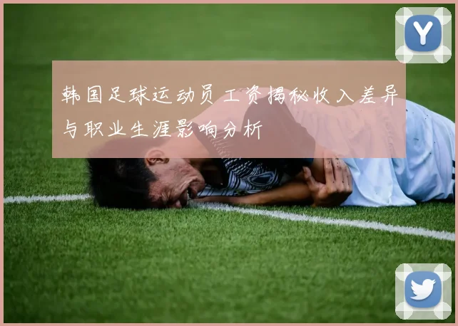 韩国足球运动员工资揭秘收入差异与职业生涯影响分析