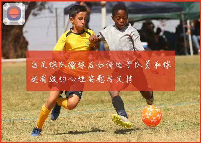 当足球队输球后如何给予队员和球迷有效的心理安慰与支持